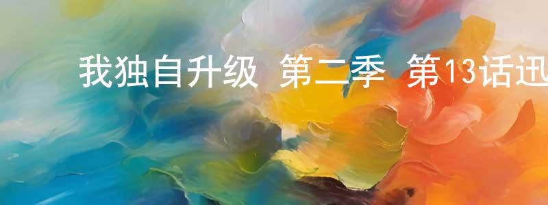 陈君然的动漫综艺大全,我独自升级 第二季 第13话迅雷下载_电影天堂